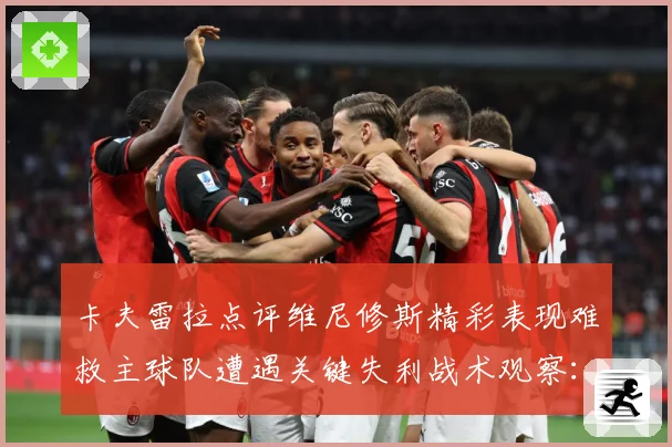 卡夫雷拉点评维尼修斯精彩表现难救主球队遭遇关键失利战术观察：最新赛事动态与深度分析