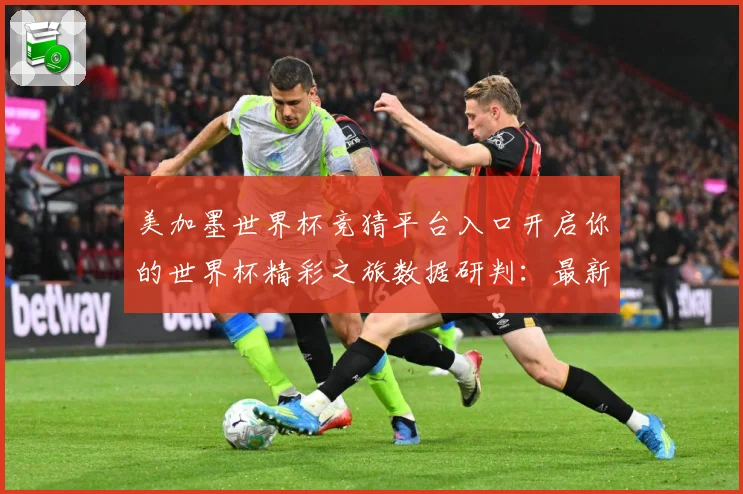 美加墨世界杯竞猜平台入口开启你的世界杯精彩之旅数据研判：最新赛事动态与深度分析