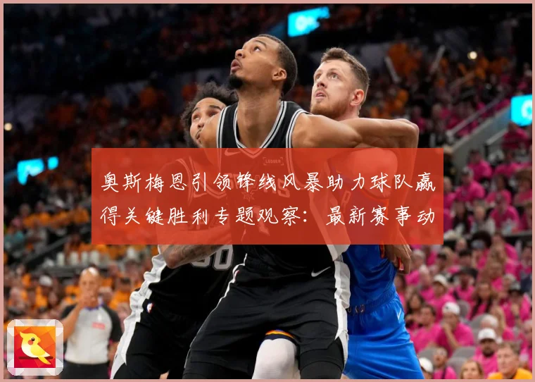 奥斯梅恩引领锋线风暴助力球队赢得关键胜利专题观察：最新赛事动态与深度分析