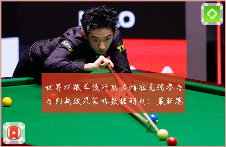 世界杯跟单技巧助力精准竞猜参与与判断效果策略数据研判：最新赛事动态与深度分析