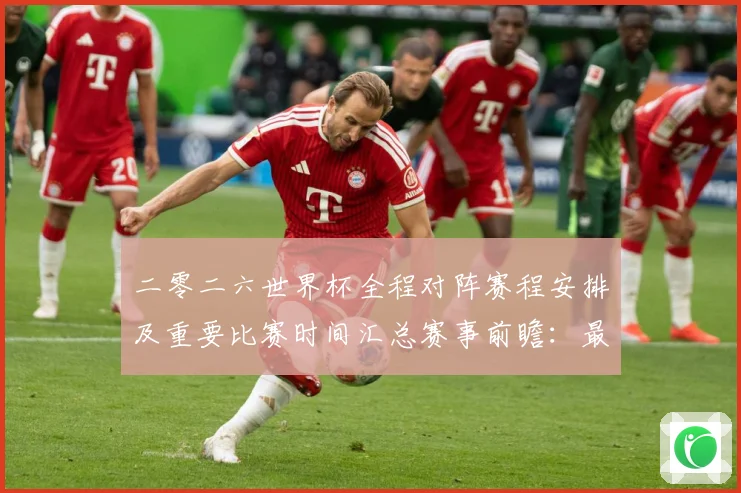 二零二六世界杯全程对阵赛程安排及重要比赛时间汇总赛事前瞻：最新赛事动态与深度分析