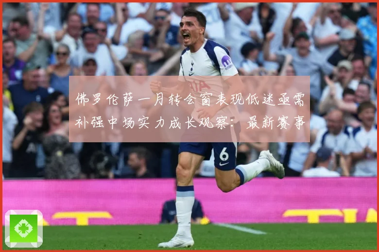 佛罗伦萨一月转会窗表现低迷亟需补强中场实力成长观察：最新赛事动态与深度分析