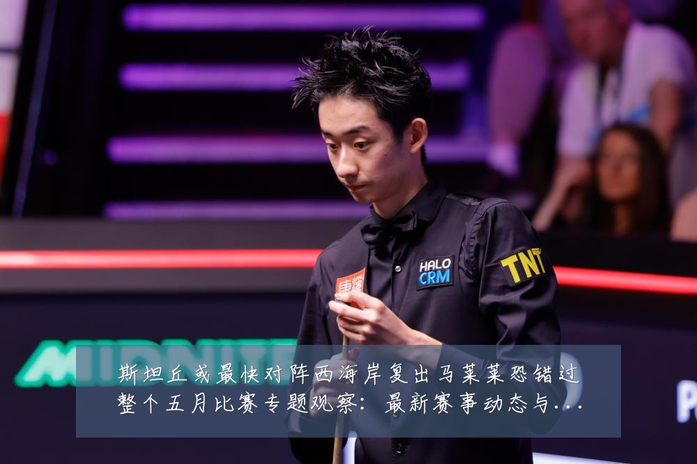 斯坦丘或最快对阵西海岸复出马莱莱恐错过整个五月比赛专题观察:最新赛事动态与深度分析