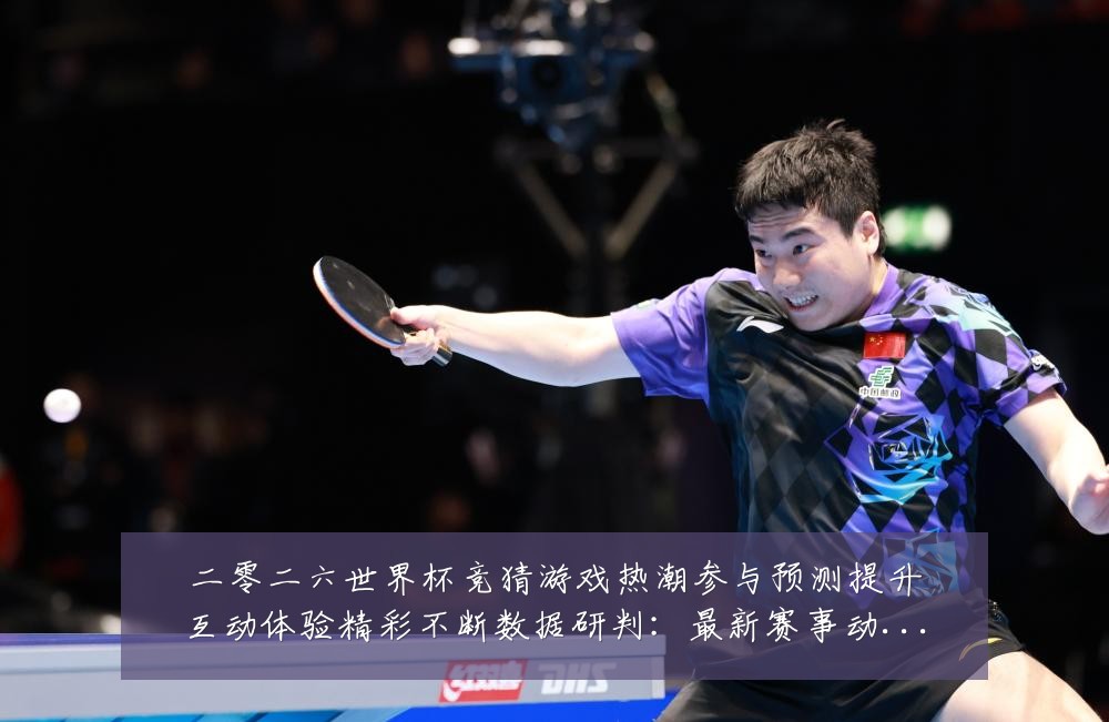 二零二六世界杯竞猜游戏热潮参与预测提升互动体验精彩不断数据研判:最新赛事动态与深度分析