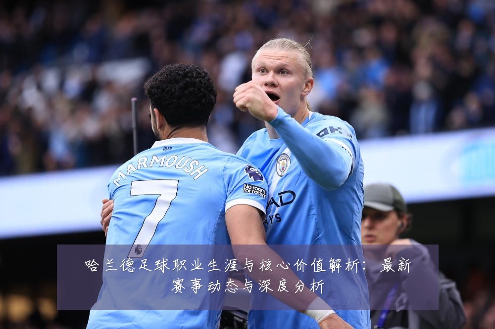 哈兰德足球职业生涯与核心价值解析：最新赛事动态与深度分析