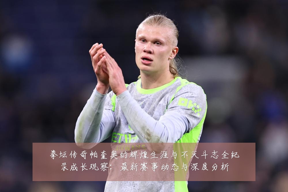 拳坛传奇帕奎奥的辉煌生涯与不灭斗志全纪录成长观察：最新赛事动态与深度分析