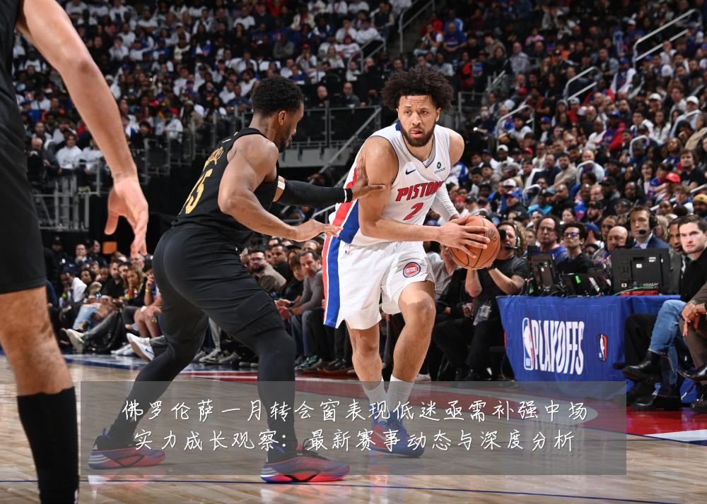 佛罗伦萨一月转会窗表现低迷亟需补强中场实力成长观察：最新赛事动态与深度分析