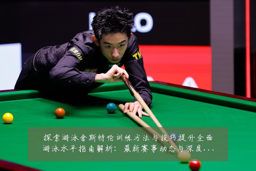 探索游泳舍斯特伦训练方法与技巧提升全面游泳水平指南解析：最新赛事动态与深度分析