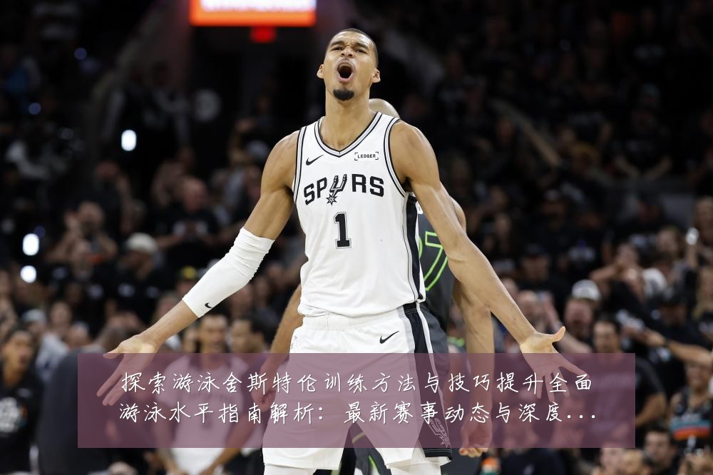 探索游泳舍斯特伦训练方法与技巧提升全面游泳水平指南解析：最新赛事动态与深度分析