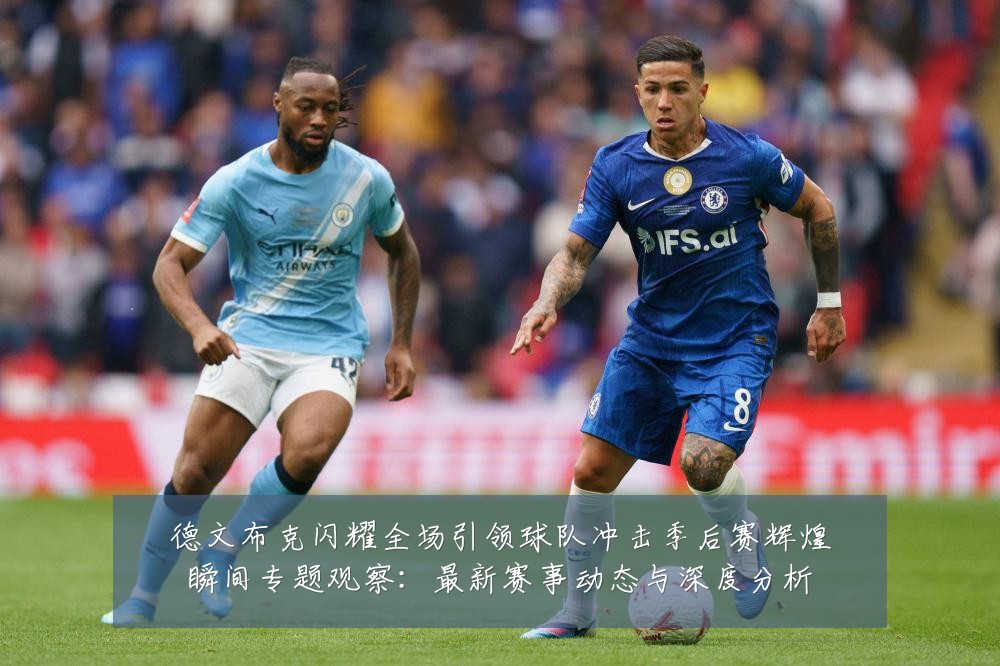 德文布克闪耀全场引领球队冲击季后赛辉煌瞬间专题观察:最新赛事动态与深度分析