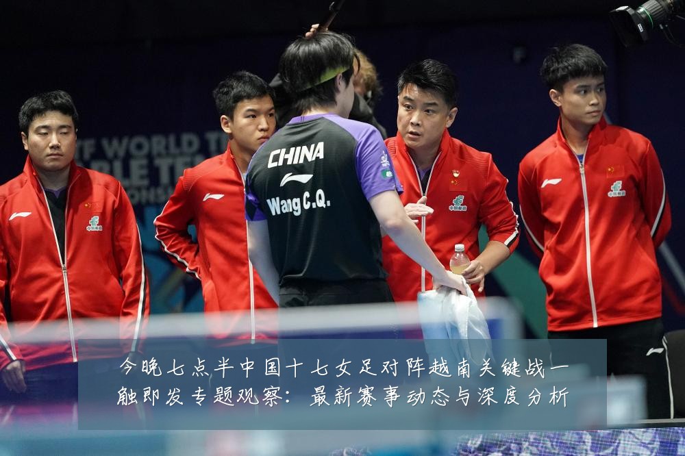 今晚七点半中国十七女足对阵越南关键战一触即发专题观察:最新赛事动态与深度分析